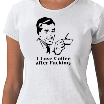 I LOVE COFFEE AFTER FUCKING GIRLS T-SHIRT 